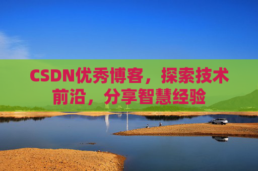CSDN优秀博客，探索技术前沿，分享智慧经验